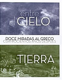 Entre el cielo y la tierra. Doce miradas al Greco cuatrocientos anos despues (Tapa blanda)