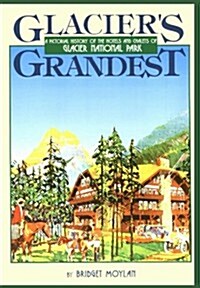 Glaciers Grandest: A Pictorial History of the Hotels and Chalets of Glacier National Park (Paperback)