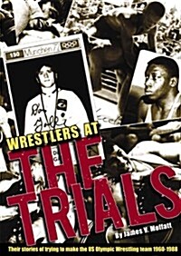 Wrestlers At The Trials: Their stories of trying to make the US Olympic wrestling team 1960-1988 (Hardcover, First)
