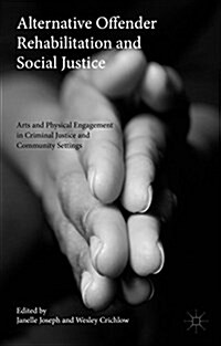 Alternative Offender Rehabilitation and Social Justice : Arts and Physical Engagement in Criminal Justice and Community Settings (Hardcover)