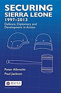 Securing Sierra Leone, 1997-2013 : Defence, Diplomacy and Development in Action (Paperback)