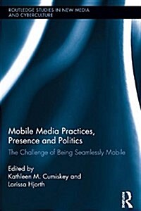 Mobile Media Practices, Presence and Politics : The Challenge of Being Seamlessly Mobile (Paperback)