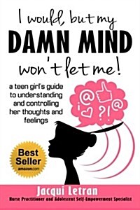 I Would, But My Damn Mind Wont Let Me: A Teens Guide to Controlling Their Thoughts and Feelings (Paperback)