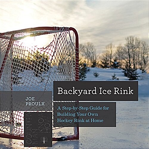 Backyard Ice Rink: A Step-By-Step Guide for Building Your Own Hockey Rink at Home (Paperback)