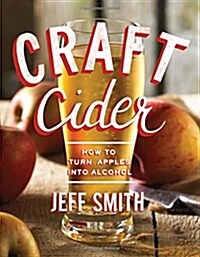 Craft Cider: How to Turn Apples Into Alcohol (Paperback)