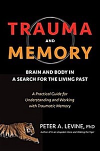 Trauma and Memory: Brain and Body in a Search for the Living Past: A Practical Guide for Understanding and Working with Traumatic Memory (Paperback)