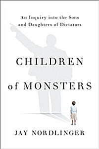 Children of Monsters: An Inquiry Into the Sons and Daughters of Dictators (Hardcover)
