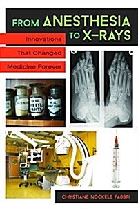 From Anesthesia to X-Rays: Innovations and Discoveries That Changed Medicine Forever (Hardcover)