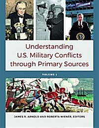 Understanding U.S. Military Conflicts Through Primary Sources: [4 Volumes] (Hardcover)