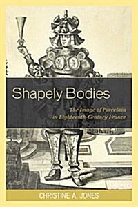Shapely Bodies: The Image of Porcelain in Eighteenth-Century France (Paperback)