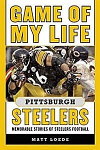 Game of My Life Pittsburgh Steelers: Memorable Stories of Steelers Football (Hardcover)