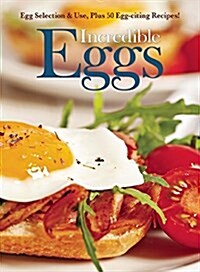 Incredible Eggs: Egg Selection & Use, Plus 50 Egg-Citing Recipes (Paperback)