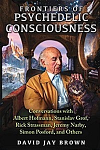 Frontiers of Psychedelic Consciousness: Conversations with Albert Hofmann, Stanislav Grof, Rick Strassman, Jeremy Narby, Simon Posford, and Others (Paperback)