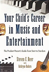 Your Childs Career in Music and Entertainment: The Prudent Parents Guide from Start to Stardom (Paperback)