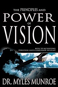 The Principles and Power of Vision: Keys to Achieving Personal and Corporate Destiny (Paperback)