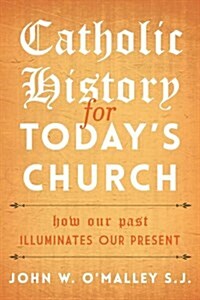 Catholic History for Todays Church: How Our Past Illuminates Our Present (Hardcover)