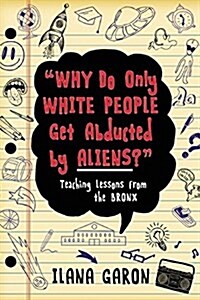 Why Do Only White People Get Abducted by Aliens?: Teaching Lessons from the Bronx (Paperback)