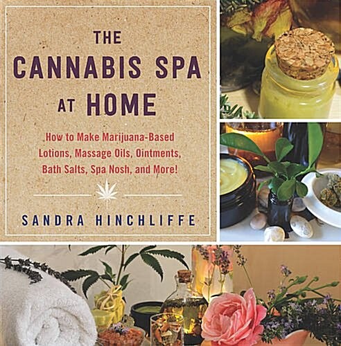 The Cannabis Spa at Home: How to Make Marijuana-Infused Lotions, Massage Oils, Ointments, Bath Salts, Spa Nosh, and More (Hardcover)