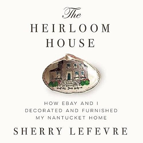 The Heirloom House: How Ebay and I Decorated and Furnished My Nantucket Home (Hardcover)