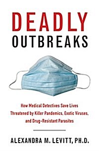 Deadly Outbreaks: How Medical Detectives Save Lives Threatened by Killer Pandemics, Exotic Viruses, and Drug-Resistant Parasites (Paperback)