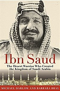 Ibn Saud: The Desert Warrior Who Created the Kingdom of Saudi Arabia (Paperback)