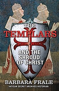 The Templars and the Shroud of Christ: A Priceless Relic in the Dawn of the Christian Era and the Men Who Swore to Protect It (Paperback)