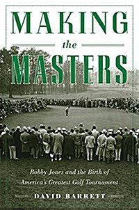 Making the Masters: Bobby Jones and the Birth of Americas Greatest Golf Tournament (Paperback)