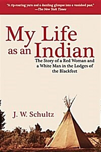 My Life as an Indian: The Story of a Red Woman and a White Man in the Lodges of the Blackfeet (Paperback)