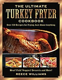 The Ultimate Turkey Fryer Cookbook: Over 150 Recipes for Frying Just about Anything (Paperback)