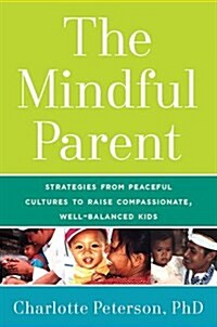 The Mindful Parent: Strategies from Peaceful Cultures to Raise Compassionate, Competent Kids (Hardcover)