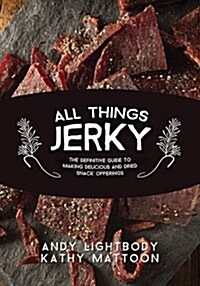 All Things Jerky: The Definitive Guide to Making Delicious Jerky and Dried Snack Offerings (Paperback)