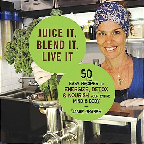 Juice It, Blend It, Live It: Over 50 Easy Recipes to Energize, Detox, and Nourish Your Mind and Body (Hardcover)