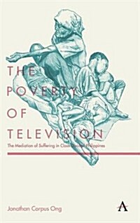 The Poverty of Television : The Mediation of Suffering in Class-Divided Philippines (Hardcover)