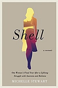 Shell: One Womans Final Year After a Lifelong Struggle with Anorexia and Bulimia (Paperback)