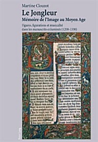 Le Jongleur- M?oire de lImage Au Moyen Age: Figures, Figurations Et Musicalit?Dans Les Manuscrits Enlumin? (1200-1330) (Paperback)