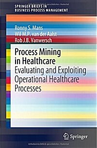 Process Mining in Healthcare: Evaluating and Exploiting Operational Healthcare Processes (Paperback, 2015)