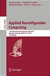 Applied Reconfigurable Computing: 11th International Symposium, ARC 2015, Bochum, Germany, April 13-17, 2015, Proceedings (Paperback, 2015)