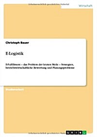 E-Logistik. E-Fulfillment - Das Problem Der Letzten Meile - Strategien, Betriebswirtschaftliche Bewertung Und Planungsprobleme (Paperback)