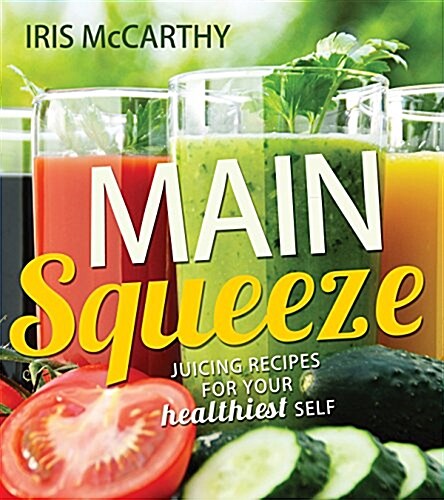 Main Squeeze: Juicing Recipes for Your Healthiest Self (Paperback)