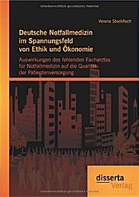 Deutsche Notfallmedizin im Spannungsfeld von Ethik und ?onomie: Auswirkungen des fehlenden Facharztes f? Notfallmedizin auf die Qualit? der Patient (Paperback)