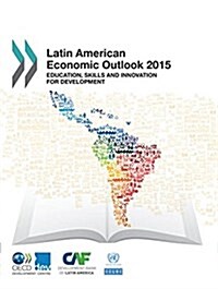 Latin American Economic Outlook: 2015: Education, Skills and Innovation for Development (Paperback)