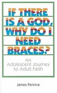 If There is a God, Why Do I Need Braces?: An Adolescent Journey to Adult Faith (Paperback)