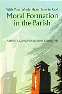 Moral Formation in the Parish: With Your Whole Heart Turn to God (Paperback)