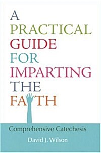 A Practical Guide for Imparting the Faith: Comprehensive Catechesis (Paperback)