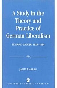 A Study in the Theory and Practice of German Liberalism: Eduard Lasker, 1829-1884 (Paperback)