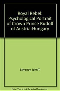 Royal Rebel: A Psychological Portrait of Crown Prince Rudolf of Austria-Hungary (Hardcover)