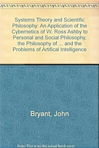 Systems Theory and Scientific Philosophy: An Application of the Cybernetics of W. Ross Ashby to Personal and Social Philosophy, the Philosophy of Mind (Hardcover)