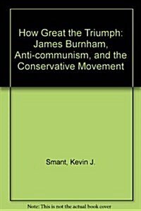 How Great the Triumph: James Burnham, Anti-Communism, and the Conservative Movement (Paperback)