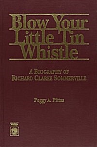 Blow Your Little Tin Whistle: A Biography of Richard Clarke Sommerville (Hardcover)