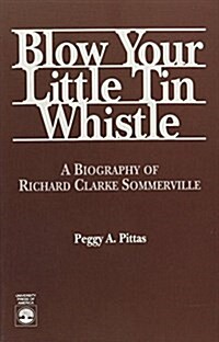 Blow Your Little Tin Whistle: A Biography of Richard Clarke Sommerville (Paperback)